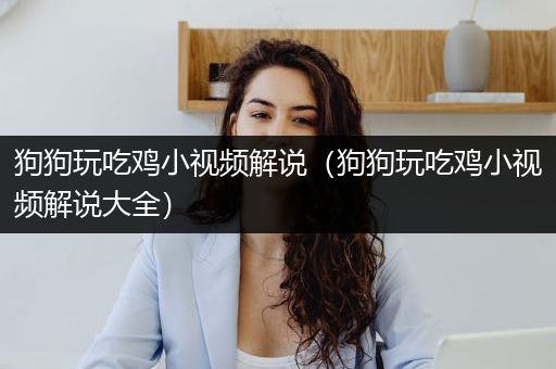 狗狗玩吃鸡小视频解说（狗狗玩吃鸡小视频解说大全）