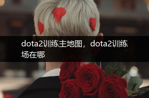 dota2训练主地图，dota2训练场在哪
