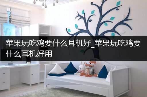 苹果玩吃鸡要什么耳机好_苹果玩吃鸡要什么耳机好用