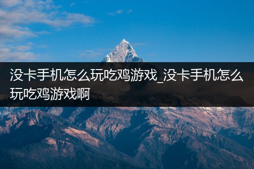 没卡手机怎么玩吃鸡游戏_没卡手机怎么玩吃鸡游戏啊