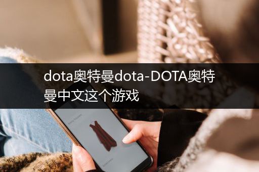 dota奥特曼dota-DOTA奥特曼中文这个游戏