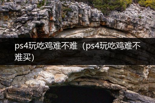ps4玩吃鸡难不难（ps4玩吃鸡难不难买）