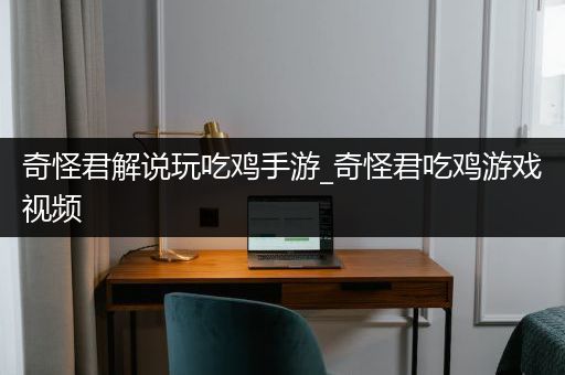 奇怪君解说玩吃鸡手游_奇怪君吃鸡游戏视频