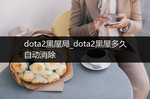 dota2黑屋局_dota2黑屋多久自动消除