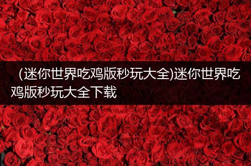 （迷你世界吃鸡版秒玩大全)迷你世界吃鸡版秒玩大全下载