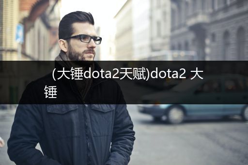 （大锤dota2天赋)dota2 大锤