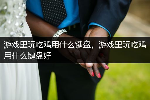 游戏里玩吃鸡用什么键盘，游戏里玩吃鸡用什么键盘好