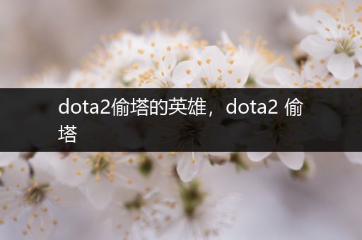 dota2偷塔的英雄，dota2 偷塔