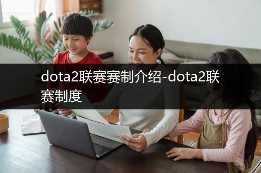 dota2联赛赛制介绍-dota2联赛制度