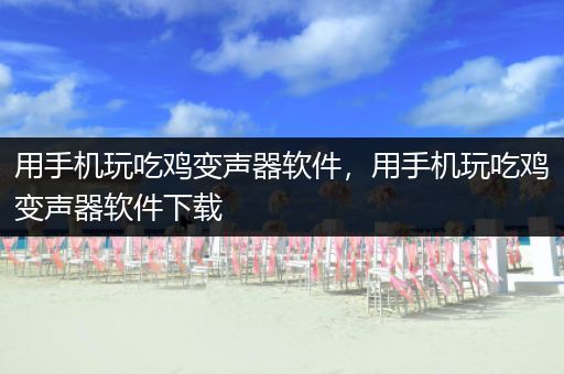 用手机玩吃鸡变声器软件，用手机玩吃鸡变声器软件下载