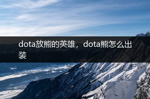 dota放熊的英雄，dota熊怎么出装