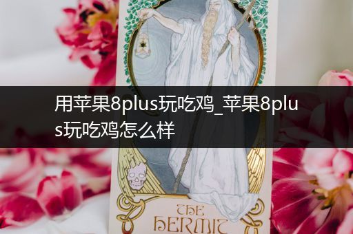 用苹果8plus玩吃鸡_苹果8plus玩吃鸡怎么样