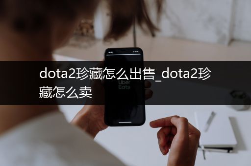 dota2珍藏怎么出售_dota2珍藏怎么卖