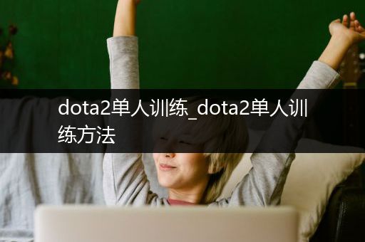 dota2单人训练_dota2单人训练方法