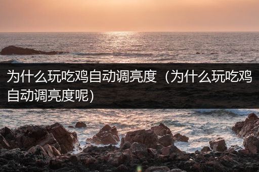 为什么玩吃鸡自动调亮度（为什么玩吃鸡自动调亮度呢）