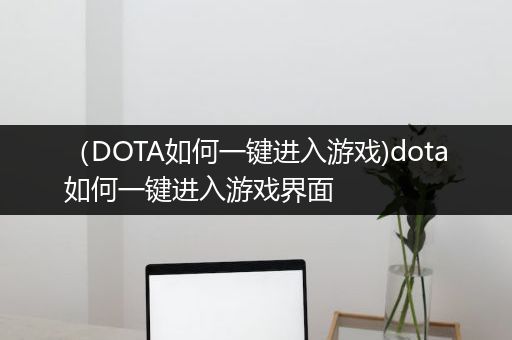 （DOTA如何一键进入游戏)dota如何一键进入游戏界面