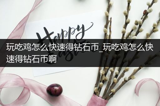 玩吃鸡怎么快速得钻石币_玩吃鸡怎么快速得钻石币啊