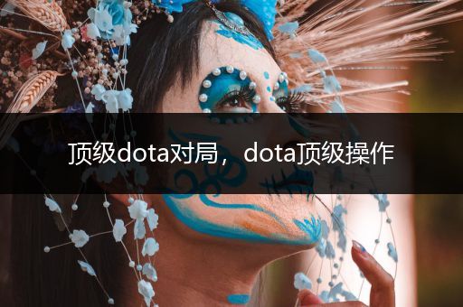 顶级dota对局，dota顶级操作