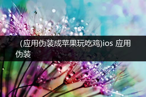 （应用伪装成苹果玩吃鸡)ios 应用伪装