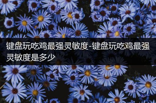 键盘玩吃鸡最强灵敏度-键盘玩吃鸡最强灵敏度是多少