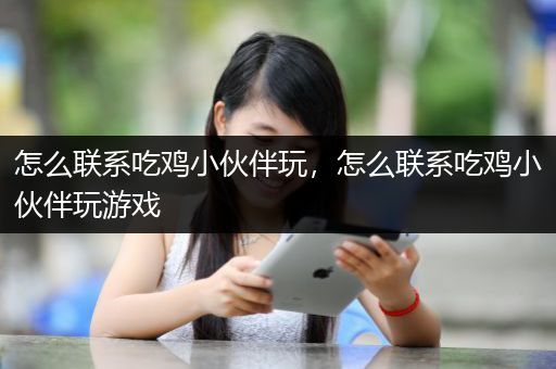怎么联系吃鸡小伙伴玩，怎么联系吃鸡小伙伴玩游戏
