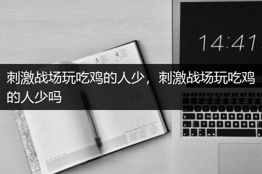 刺激战场玩吃鸡的人少，刺激战场玩吃鸡的人少吗