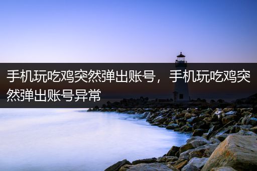 手机玩吃鸡突然弹出账号，手机玩吃鸡突然弹出账号异常