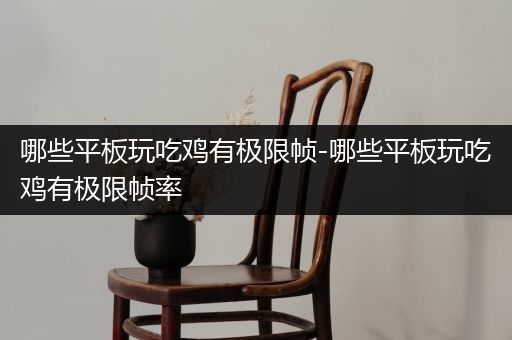 哪些平板玩吃鸡有极限帧-哪些平板玩吃鸡有极限帧率