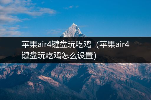 苹果air4键盘玩吃鸡（苹果air4键盘玩吃鸡怎么设置）