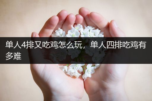 单人4排又吃鸡怎么玩，单人四排吃鸡有多难
