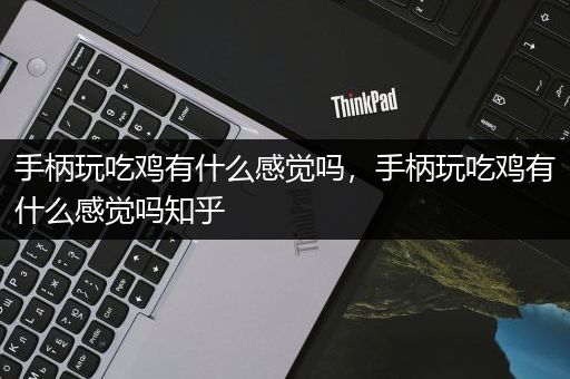 手柄玩吃鸡有什么感觉吗，手柄玩吃鸡有什么感觉吗知乎