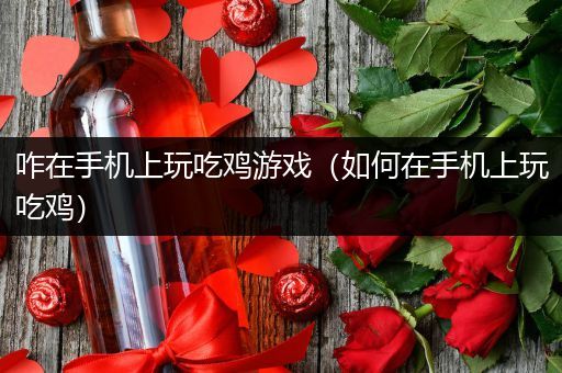 咋在手机上玩吃鸡游戏（如何在手机上玩吃鸡）