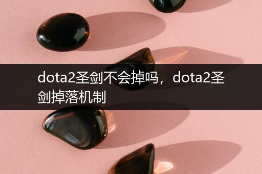 dota2圣剑不会掉吗，dota2圣剑掉落机制