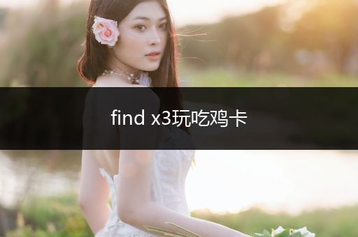 find x3玩吃鸡卡