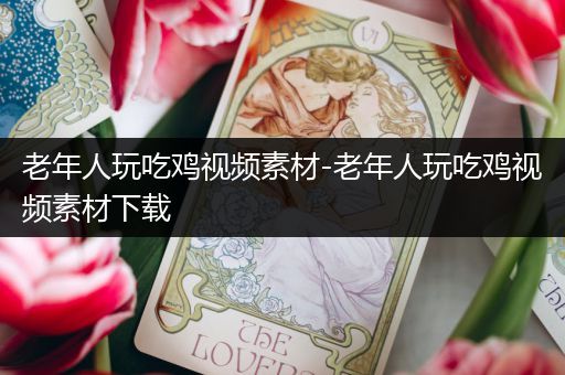 老年人玩吃鸡视频素材-老年人玩吃鸡视频素材下载
