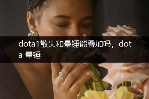 dota1散失和晕锤能叠加吗，dota 晕锤