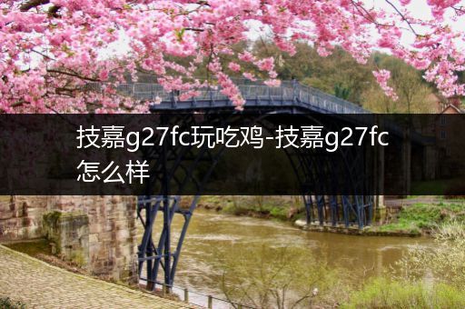 技嘉g27fc玩吃鸡-技嘉g27fc怎么样