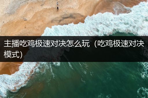 主播吃鸡极速对决怎么玩（吃鸡极速对决模式）