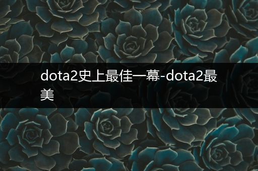 dota2史上最佳一幕-dota2最美