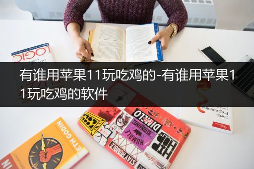 有谁用苹果11玩吃鸡的-有谁用苹果11玩吃鸡的软件
