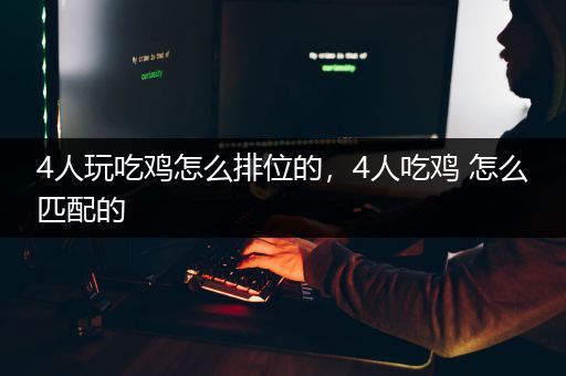 4人玩吃鸡怎么排位的，4人吃鸡 怎么匹配的