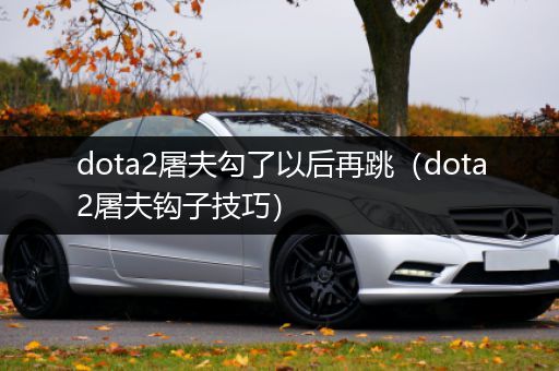 dota2屠夫勾了以后再跳（dota2屠夫钩子技巧）