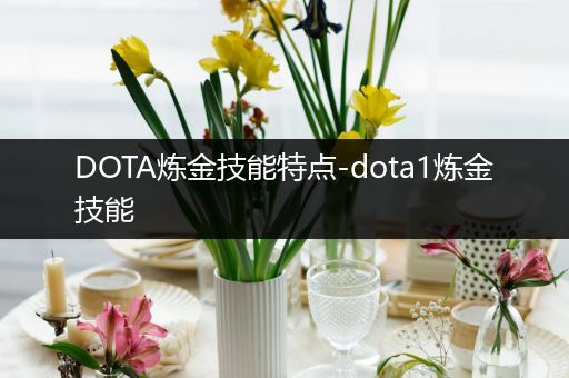 DOTA炼金技能特点-dota1炼金技能
