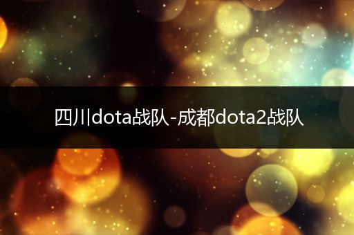 四川dota战队-成都dota2战队