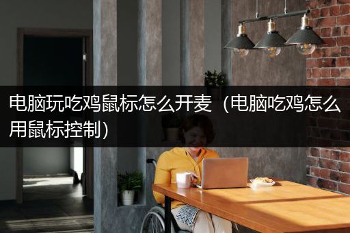 电脑玩吃鸡鼠标怎么开麦（电脑吃鸡怎么用鼠标控制）