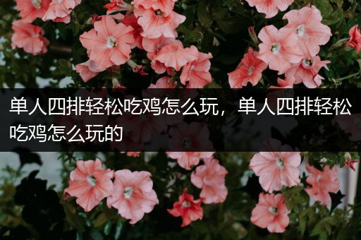 单人四排轻松吃鸡怎么玩，单人四排轻松吃鸡怎么玩的