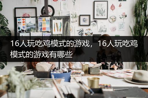 16人玩吃鸡模式的游戏，16人玩吃鸡模式的游戏有哪些