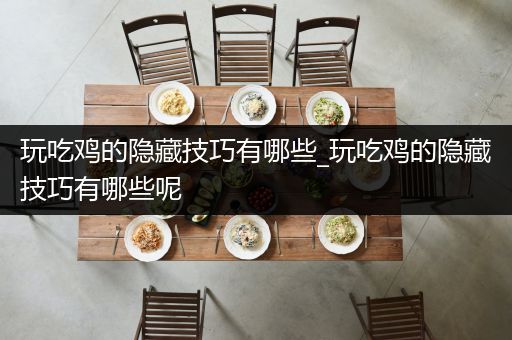 玩吃鸡的隐藏技巧有哪些_玩吃鸡的隐藏技巧有哪些呢