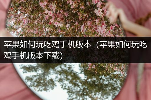 苹果如何玩吃鸡手机版本（苹果如何玩吃鸡手机版本下载）
