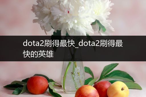 dota2刷得最快_dota2刷得最快的英雄